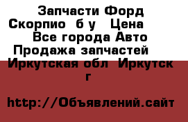 Запчасти Форд Скорпио2 б/у › Цена ­ 300 - Все города Авто » Продажа запчастей   . Иркутская обл.,Иркутск г.